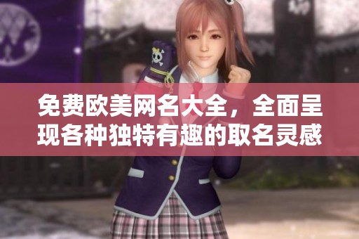 免费欧美网名大全，全面呈现各种独特有趣的取名灵感