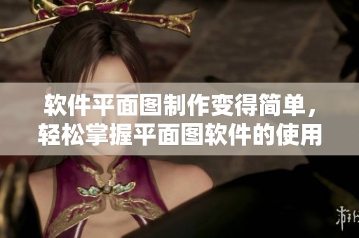 软件平面图制作变得简单，轻松掌握平面图软件的使用技巧
