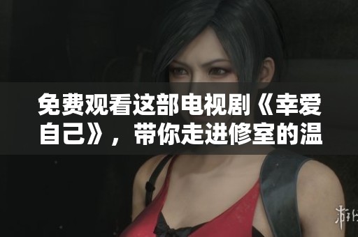 免费观看这部电视剧《幸爱自己》，带你走进修室的温馨故事