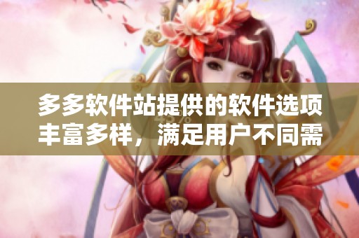 多多软件站提供的软件选项丰富多样，满足用户不同需求与使用体验。