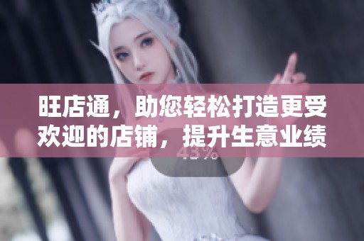 旺店通，助您轻松打造更受欢迎的店铺，提升生意业绩！