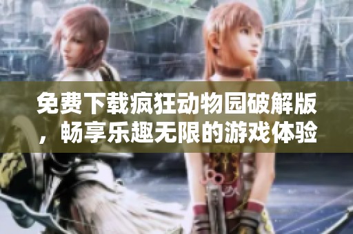 免费下载疯狂动物园破解版，畅享乐趣无限的游戏体验