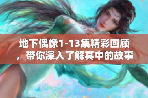 地下偶像1-13集精彩回顾，带你深入了解其中的故事与魅力