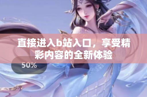 直接进入b站入口，享受精彩内容的全新体验