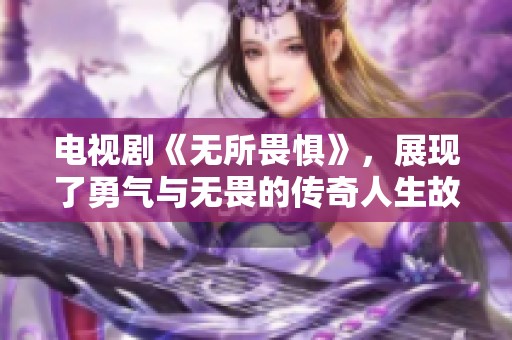 电视剧《无所畏惧》，展现了勇气与无畏的传奇人生故事