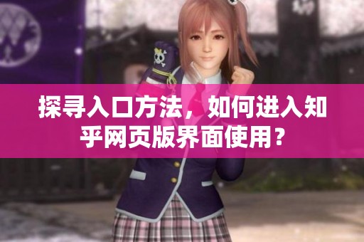 探寻入口方法，如何进入知乎网页版界面使用？