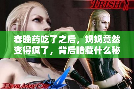 春晚药吃了之后，妈妈竟然变得疯了，背后暗藏什么秘密呢