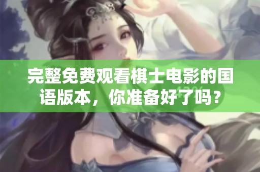 完整免费观看棋士电影的国语版本，你准备好了吗？