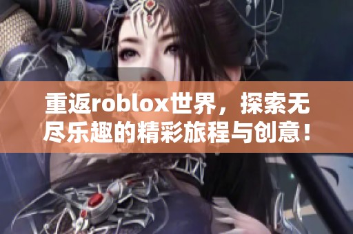 重返roblox世界，探索无尽乐趣的精彩旅程与创意！