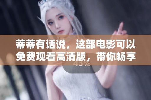 蒂蒂有话说，这部电影可以免费观看高清版，带你畅享精彩内容
