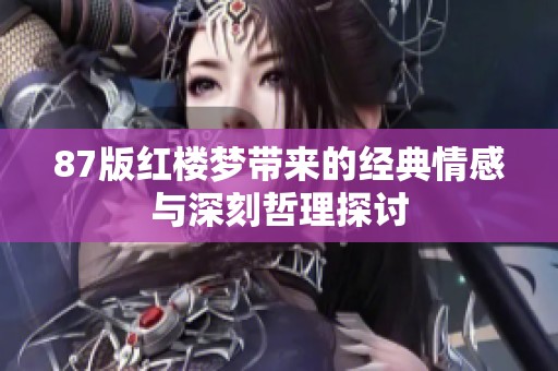 87版红楼梦带来的经典情感与深刻哲理探讨