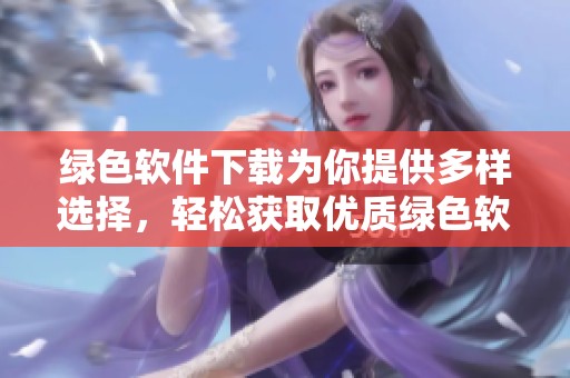 绿色软件下载为你提供多样选择，轻松获取优质绿色软件资源