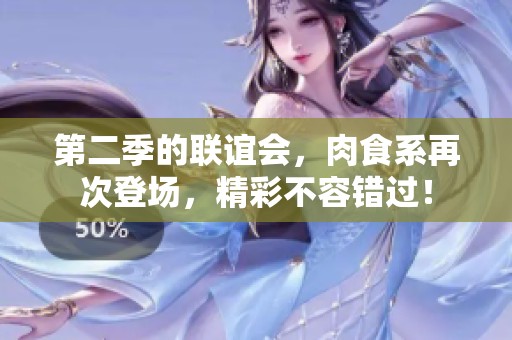 第二季的联谊会，肉食系再次登场，精彩不容错过！