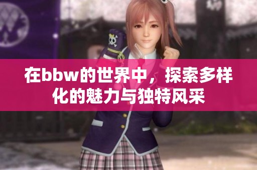 在bbw的世界中，探索多样化的魅力与独特风采