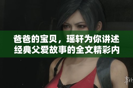 爸爸的宝贝，瑶轩为你讲述经典父爱故事的全文精彩内容