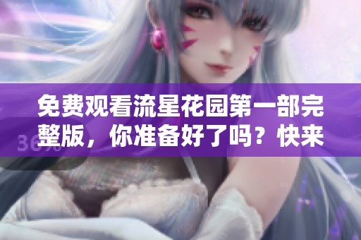 免费观看流星花园第一部完整版，你准备好了吗？快来一起重温经典吧！