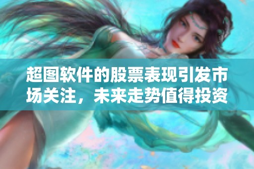 超图软件的股票表现引发市场关注，未来走势值得投资者特别关注