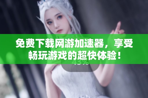 免费下载网游加速器，享受畅玩游戏的超快体验！