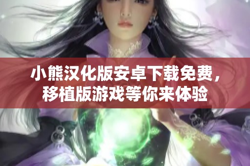 小熊汉化版安卓下载免费，移植版游戏等你来体验