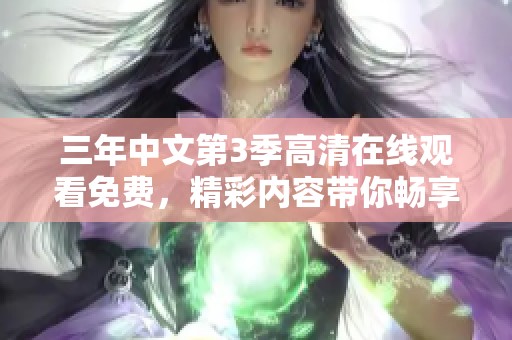 三年中文第3季高清在线观看免费，精彩内容带你畅享无限乐趣