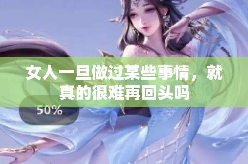 女人一旦做过某些事情，就真的很难再回头吗