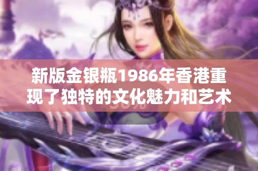 新版金银瓶1986年香港重现了独特的文化魅力和艺术风采