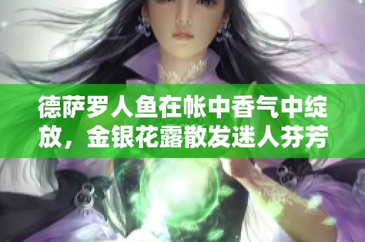 德萨罗人鱼在帐中香气中绽放，金银花露散发迷人芬芳
