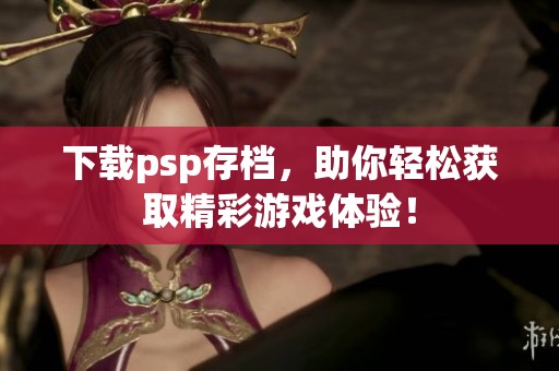 下载psp存档，助你轻松获取精彩游戏体验！