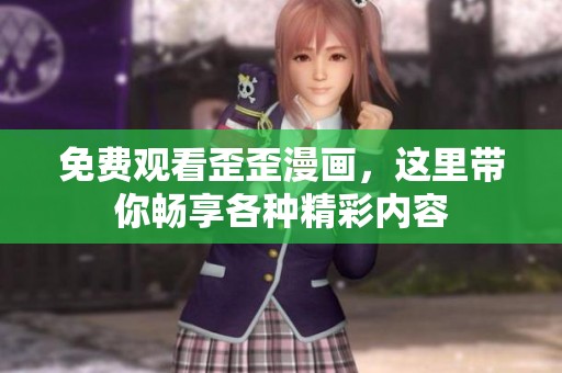 免费观看歪歪漫画，这里带你畅享各种精彩内容