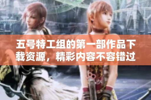 五号特工组的第一部作品下载资源，精彩内容不容错过请尽快获取！