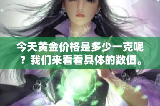 今天黄金价格是多少一克呢？我们来看看具体的数值。