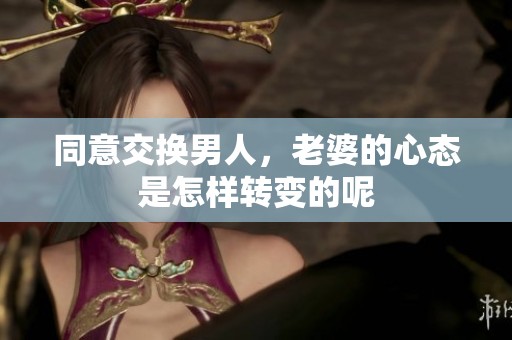 同意交换男人，老婆的心态是怎样转变的呢