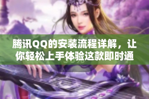 腾讯QQ的安装流程详解，让你轻松上手体验这款即时通讯工具