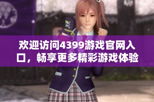 欢迎访问4399游戏官网入口，畅享更多精彩游戏体验与乐趣！