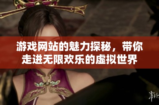 游戏网站的魅力探秘，带你走进无限欢乐的虚拟世界