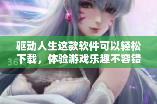 驱动人生这款软件可以轻松下载，体验游戏乐趣不容错过