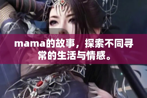 mama的故事，探索不同寻常的生活与情感。