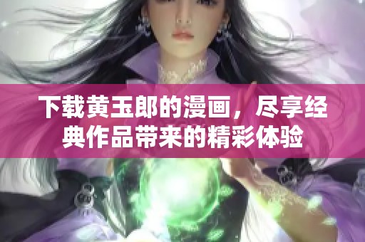 下载黄玉郎的漫画，尽享经典作品带来的精彩体验