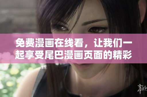 免费漫画在线看，让我们一起享受尾巴漫画页面的精彩内容
