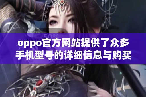 oppo官方网站提供了众多手机型号的详细信息与购买渠道