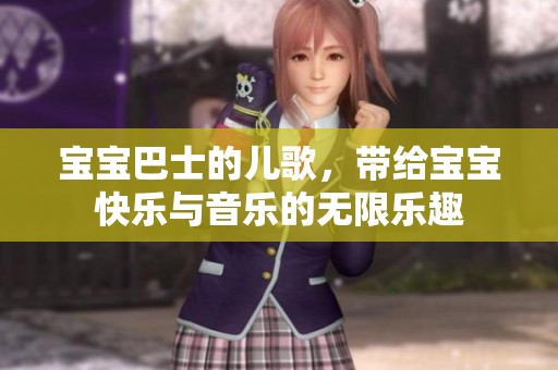 宝宝巴士的儿歌，带给宝宝快乐与音乐的无限乐趣