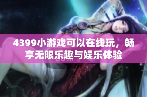 4399小游戏可以在线玩，畅享无限乐趣与娱乐体验