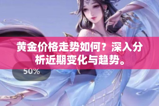 黄金价格走势如何？深入分析近期变化与趋势。