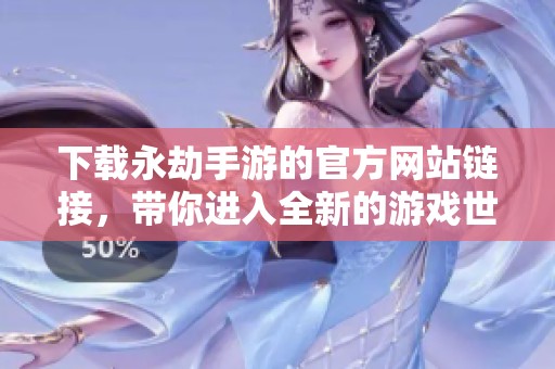 下载永劫手游的官方网站链接，带你进入全新的游戏世界