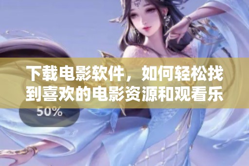 下载电影软件，如何轻松找到喜欢的电影资源和观看乐趣