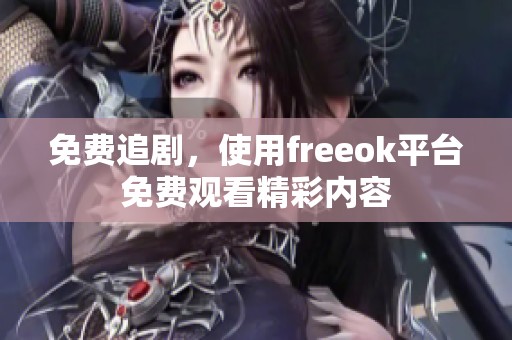 免费追剧，使用freeok平台免费观看精彩内容