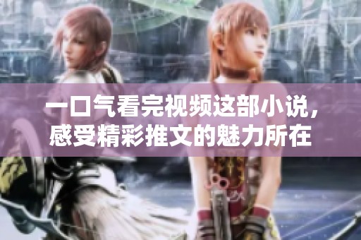 一口气看完视频这部小说，感受精彩推文的魅力所在