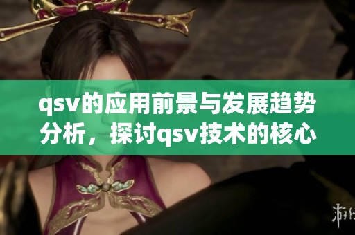 qsv的应用前景与发展趋势分析，探讨qsv技术的核心优势与挑战