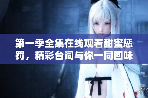 第一季全集在线观看甜蜜惩罚，精彩台词与你一同回味