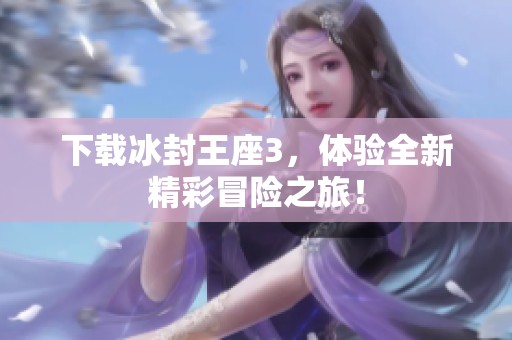 下载冰封王座3，体验全新精彩冒险之旅！